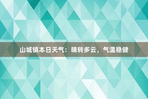 山城镇本日天气：晴转多云，气温稳健