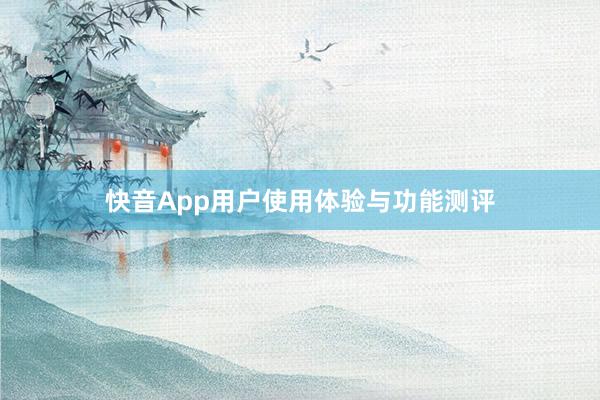 快音App用户使用体验与功能测评