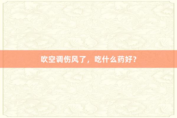 吹空调伤风了，吃什么药好？