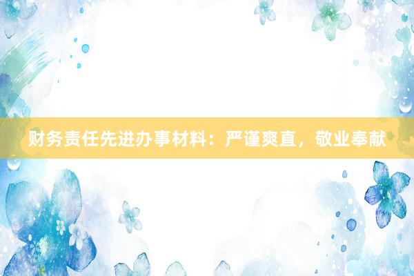 财务责任先进办事材料：严谨爽直，敬业奉献