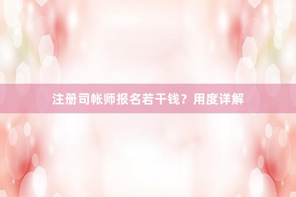 注册司帐师报名若干钱？用度详解