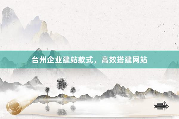 台州企业建站款式，高效搭建网站